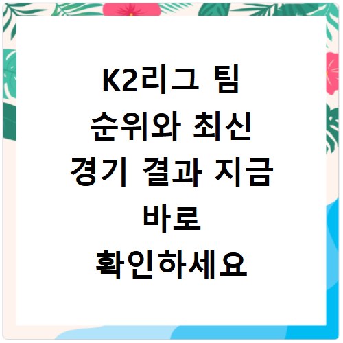 K2리그 팀 순위와 최신 경기 결과 지금 바로 확인하세요