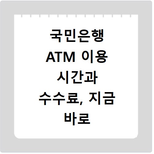국민은행 ATM 이용 시간과 수수료, 지금 바로 확인하세요