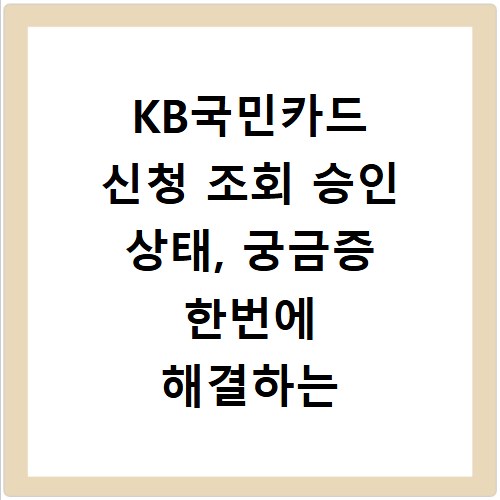 KB국민카드 신청 조회 승인 상태, 궁금증 한번에 해결하는 방법