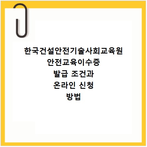 한국건설안전기술사회교육원 안전교육이수증 발급 조건과 온라인 신청 방법