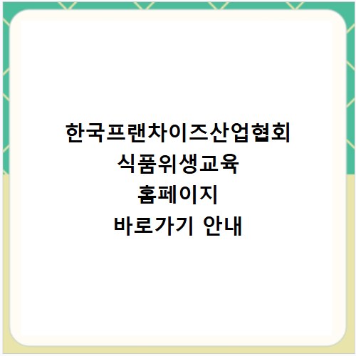 한국프랜차이즈산업협회 식품위생교육 홈페이지 바로가기 안내