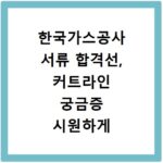 한국가스공사 서류 합격선, 커트라인 궁금증 시원하게 해결해 드립니다