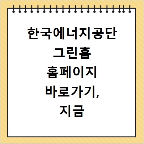 한국에너지공단 그린홈 홈페이지 바로가기, 지금 바로 확인하세요