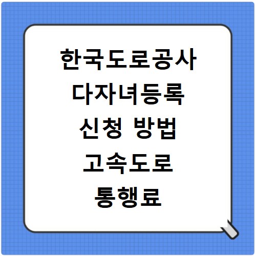한국도로공사 다자녀등록 신청 방법 고속도로 통행료 할인