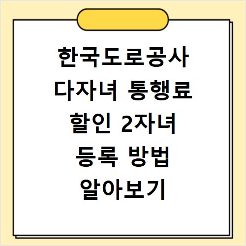 한국도로공사 다자녀 통행료 할인 2자녀 등록 방법 알아보기