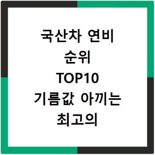 국산차 연비 순위 TOP10 기름값 아끼는 최고의 선택은 무엇일까