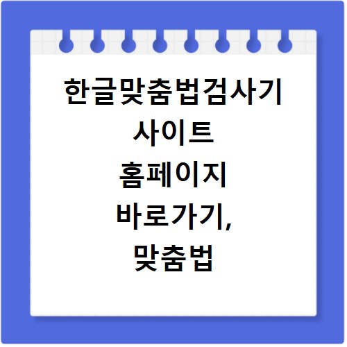 한글맞춤법검사기 사이트 홈페이지 바로가기, 맞춤법 오류 바로잡고 싶다면 클릭