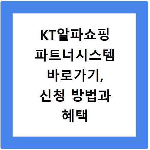 KT알파쇼핑 파트너시스템 바로가기, 신청 방법과 혜택 총정리
