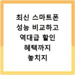 최신 스마트폰 성능 비교하고 역대급 할인 혜택까지 놓치지 마세요
