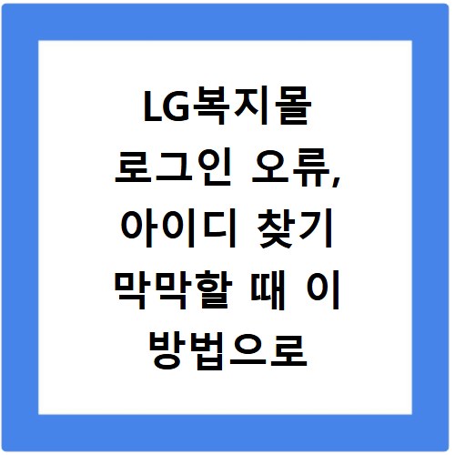 LG복지몰 로그인 오류, 아이디 찾기 막막할 때 이 방법으로 해결하세요