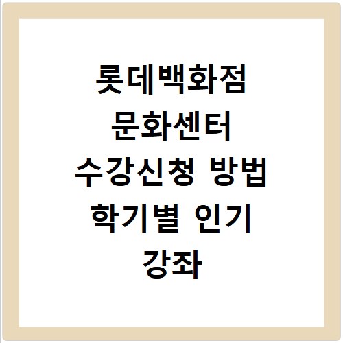롯데백화점 문화센터 수강신청 방법 학기별 인기 강좌 추천 환불 규정