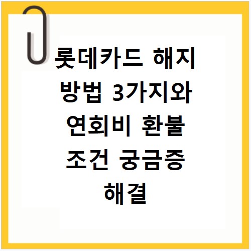롯데카드 해지 방법 3가지와 연회비 환불 조건 궁금증 해결