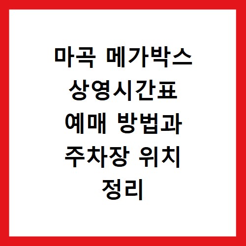 마곡 메가박스 상영시간표 예매 방법과 주차장 위치 정리