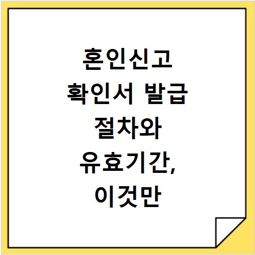 혼인신고 확인서 발급 절차와 유효기간, 이것만 알면 끝나요