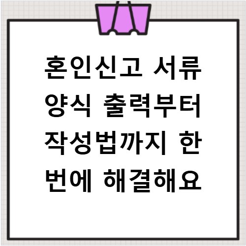 혼인신고 서류 양식 출력부터 작성법까지 한 번에 해결해요