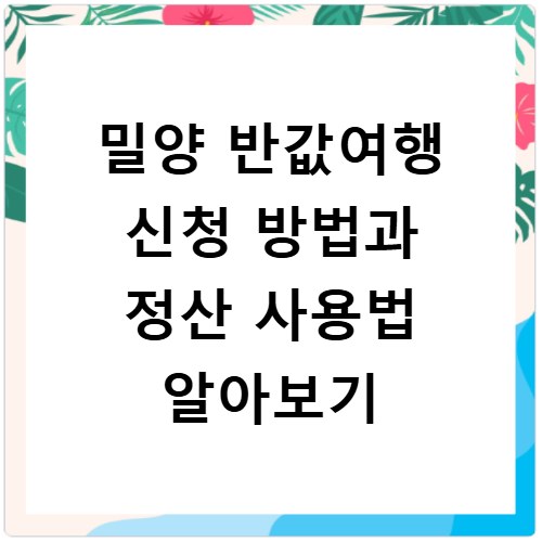 밀양 반값여행 신청 방법과 정산 사용법 알아보기