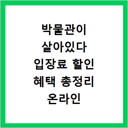 박물관이 살아있다 입장료 할인 혜택 총정리 온라인 예매까지
