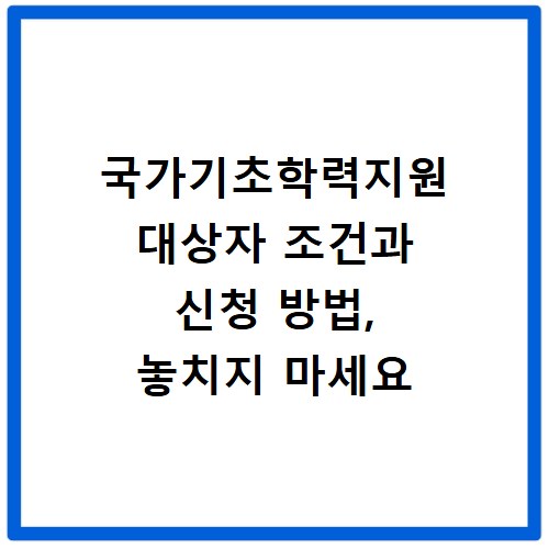 국가기초학력지원 대상자 조건과 신청 방법, 놓치지 마세요