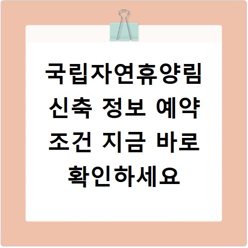 국립자연휴양림 신축 정보 예약 조건 지금 바로 확인하세요