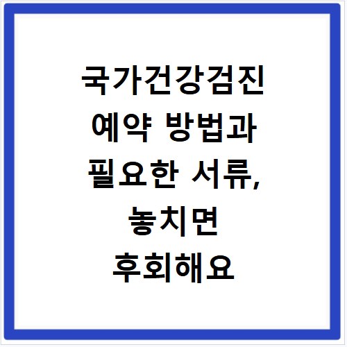 국가건강검진 예약 방법과 필요한 서류, 놓치면 후회해요