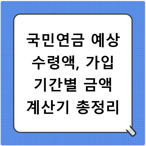 국민연금 예상 수령액, 가입 기간별 금액 계산기 총정리