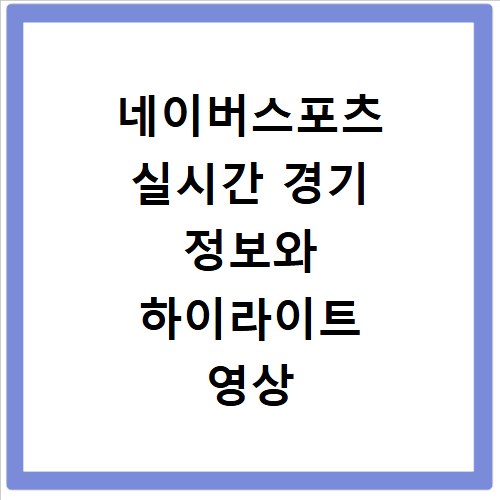 네이버스포츠 실시간 경기 정보와 하이라이트 영상 바로 확인하는 법