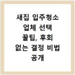 새집 입주청소 업체 선택 꿀팁, 후회 없는 결정 비법 공개