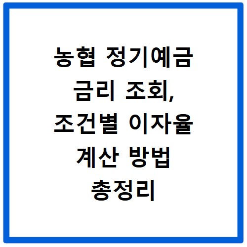 농협 정기예금 금리 조회, 조건별 이자율 계산 방법 총정리