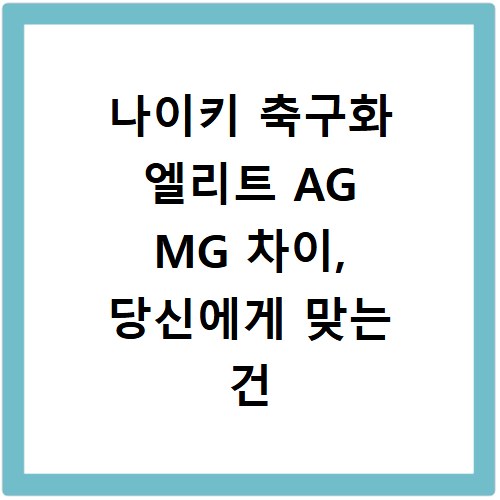 나이키 축구화 엘리트 AG MG 차이, 당신에게 맞는 건 뭘까