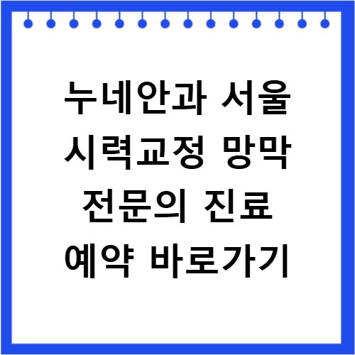 누네안과 서울 시력교정 망막 전문의 진료 예약 바로가기