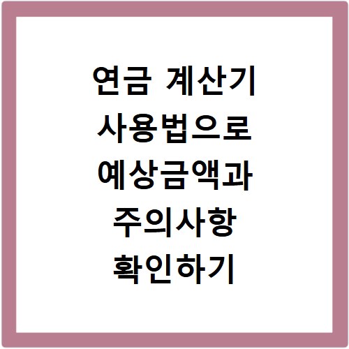 연금 계산기 사용법으로 예상금액과 주의사항 확인하기