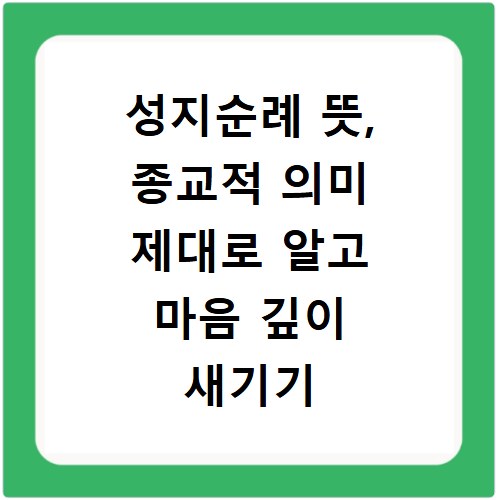 성지순례 뜻, 종교적 의미 제대로 알고 마음 깊이 새기기