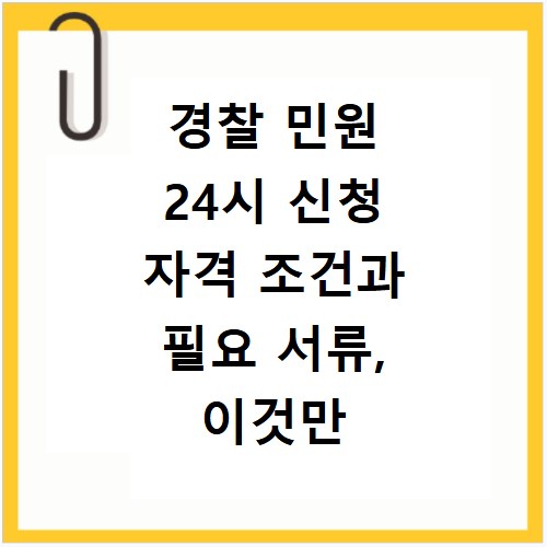 경찰 민원 24시 신청 자격 조건과 필요 서류, 이것만 알면 끝