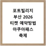 포트빌리지 부산 2026 티켓 예약방법 아쿠아패스 축제 주차 가격