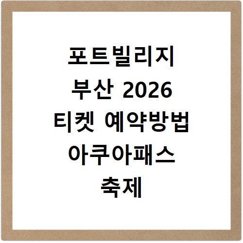 포트빌리지 부산 2026 티켓 예약방법 아쿠아패스 축제 주차 가격