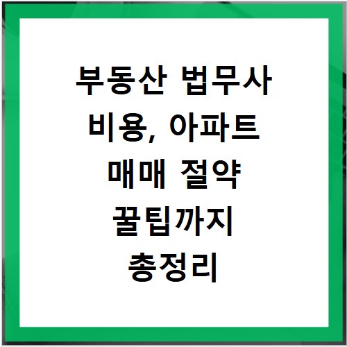 부동산 법무사 비용, 아파트 매매 절약 꿀팁까지 총정리