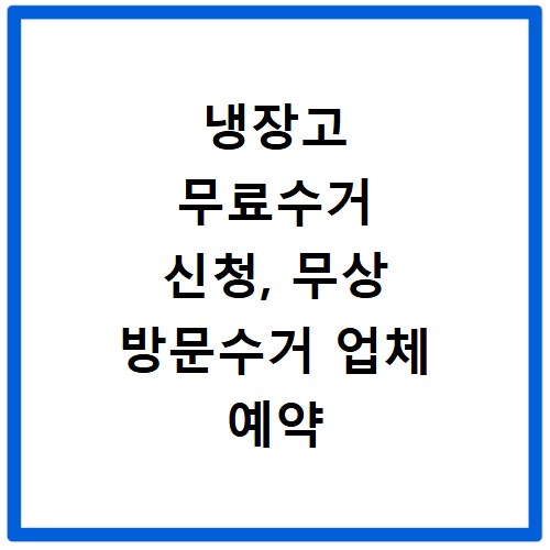 냉장고 무료수거 신청, 무상 방문수거 업체 예약 절차 총정리