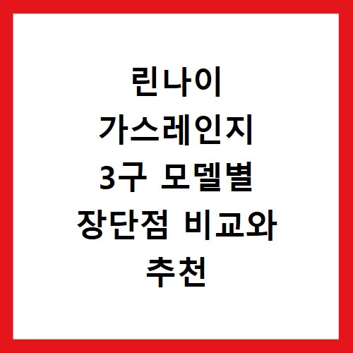 린나이 가스레인지 3구 모델별 장단점 비교와 추천 모델 알아보기