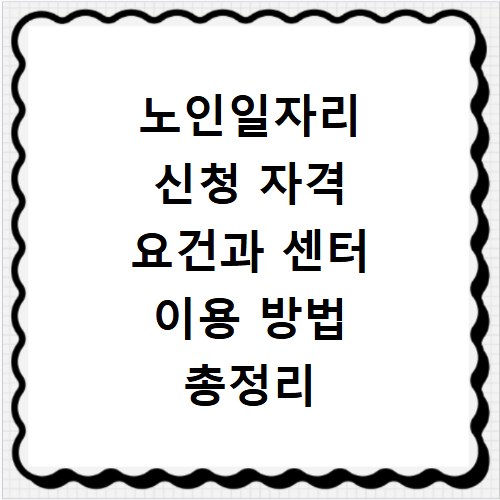 노인일자리 신청 자격 요건과 센터 이용 방법 총정리