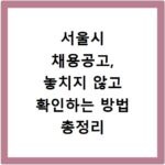 서울시 채용공고, 놓치지 않고 확인하는 방법 총정리
