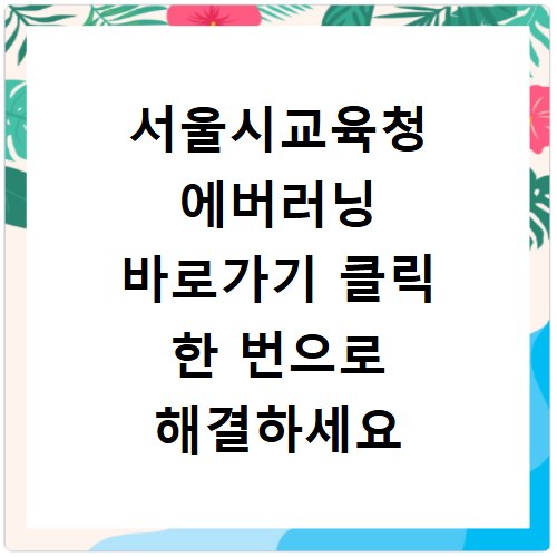 서울시교육청 에버러닝 바로가기 클릭 한 번으로 해결하세요
