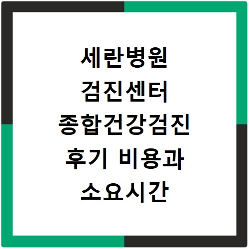 세란병원 검진센터 종합건강검진 후기 비용과 소요시간 솔직 후기