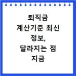 퇴직금 계산기준 최신 정보, 달라지는 점 지금 바로 확인하세요
