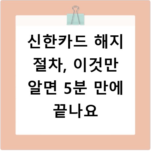 신한카드 해지 절차, 이것만 알면 5분 만에 끝나요