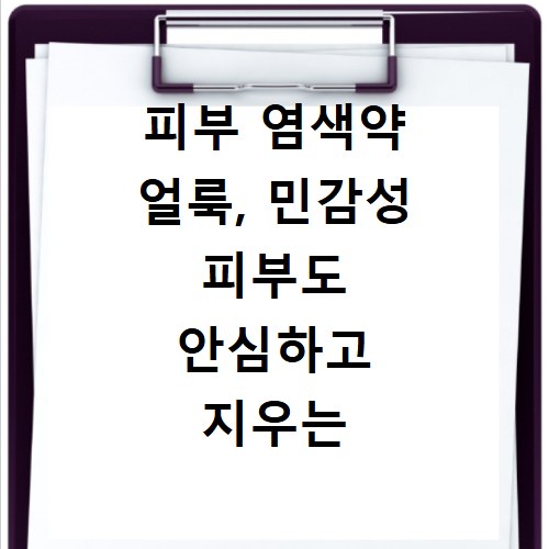 피부 염색약 얼룩, 민감성 피부도 안심하고 지우는 비법