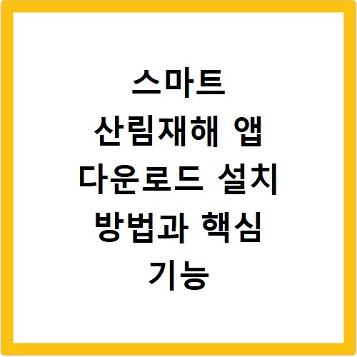 스마트 산림재해 앱 다운로드 설치 방법과 핵심 기능 총정리