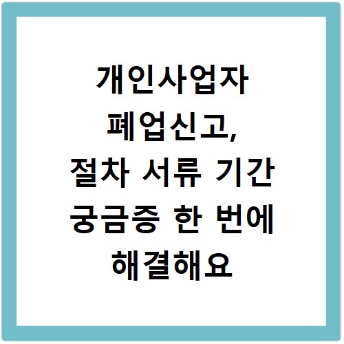 개인사업자 폐업신고, 절차 서류 기간 궁금증 한 번에 해결해요