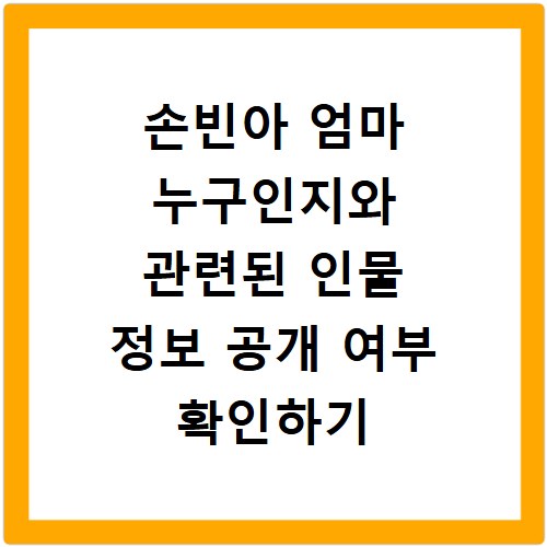 손빈아 엄마 누구인지와 관련된 인물 정보 공개 여부 확인하기