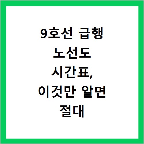 9호선 급행 노선도 시간표, 이것만 알면 절대 놓치지 않아요