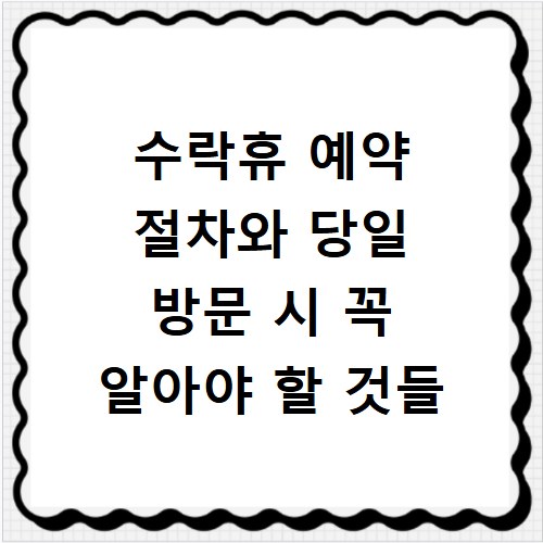 수락휴 예약 절차와 당일 방문 시 꼭 알아야 할 것들